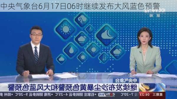 中央气象台6月17日06时继续发布大风蓝色预警