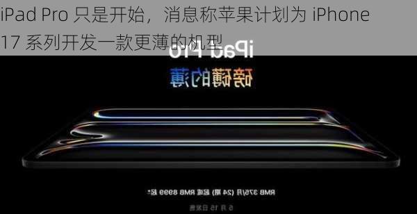 iPad Pro 只是开始，消息称苹果计划为 iPhone 17 系列开发一款更薄的机型