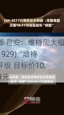 国泰君安：维持周大福(01929)“增持”评级 目标价10.5港元