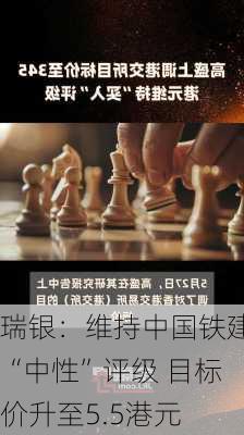 瑞银：维持中国铁建“中性”评级 目标价升至5.5港元