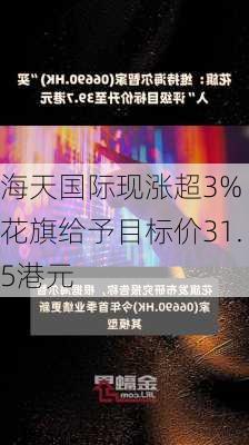 海天国际现涨超3% 花旗给予目标价31.5港元