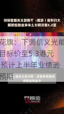 花旗：下调信义光能目标价至5.3港元 预计上半年业绩逊预期