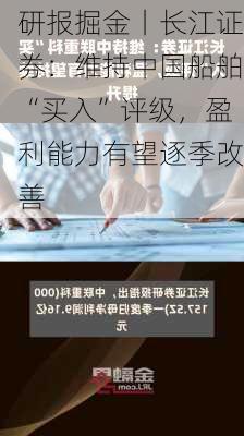 研报掘金丨长江证券：维持中国船舶“买入”评级，盈利能力有望逐季改善