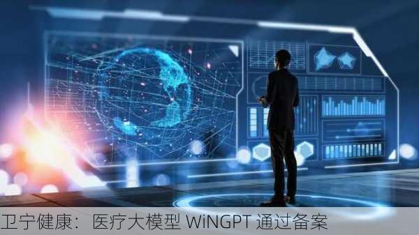 卫宁健康：医疗大模型 WiNGPT 通过备案