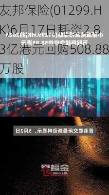 友邦保险(01299.HK)6月17日耗资2.83亿港元回购508.88万股