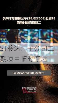 ST聆达：子公司二期项目临时停运