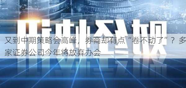 又到中期策略会高峰，券商却有点“卷不动了”？多家证券公司今年将放弃办会