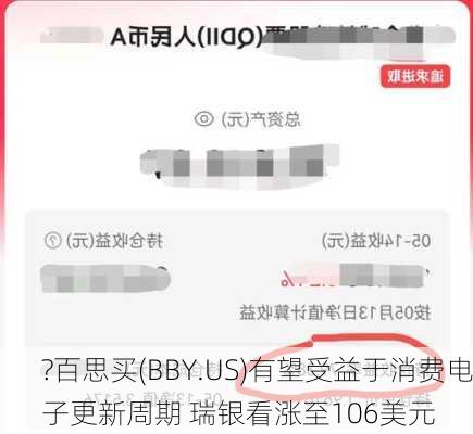 ?百思买(BBY.US)有望受益于消费电子更新周期 瑞银看涨至106美元