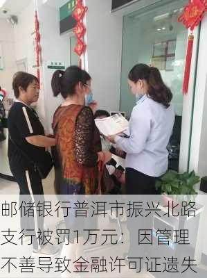 邮储银行普洱市振兴北路支行被罚1万元：因管理不善导致金融许可证遗失