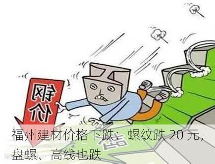 福州建材价格下跌：螺纹跌 20 元，盘螺、高线也跌