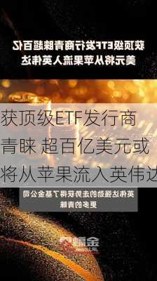 获顶级ETF发行商青睐 超百亿美元或将从苹果流入英伟达