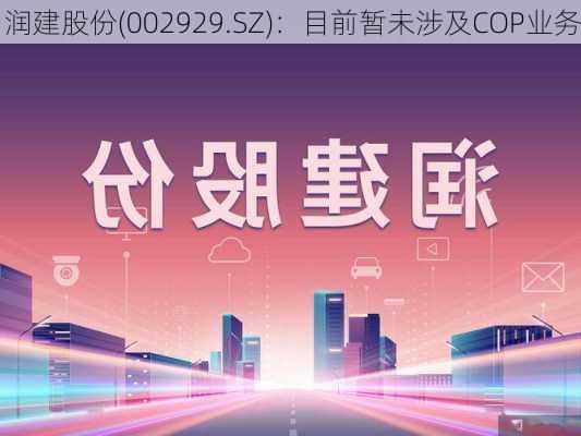 润建股份(002929.SZ)：目前暂未涉及COP业务