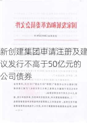 新创建集团申请注册及建议发行不高于50亿元的公司债券