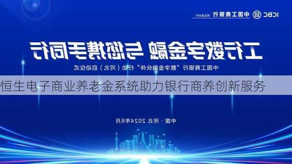 恒生电子商业养老金系统助力银行商养创新服务