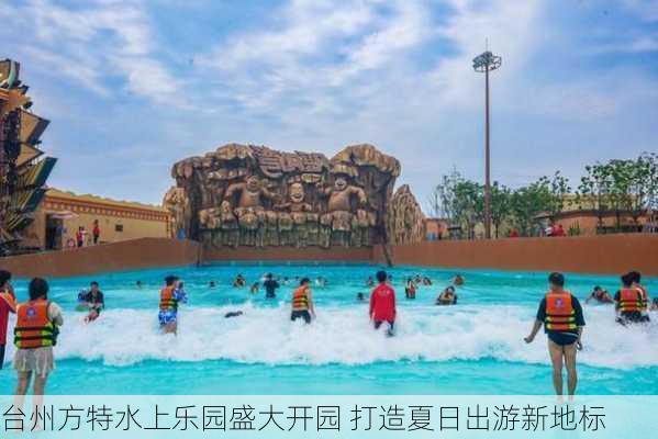 台州方特水上乐园盛大开园 打造夏日出游新地标