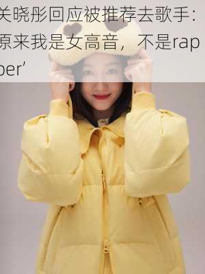 关晓彤回应被推荐去歌手：‘原来我是女高音，不是rapper’