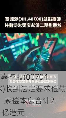 和嘉控股(00704.HK)收到法定要求偿债书  索偿本息合计2.81亿港元