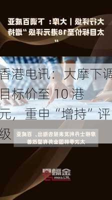 香港电讯：大摩下调目标价至 10 港元，重申“增持”评级