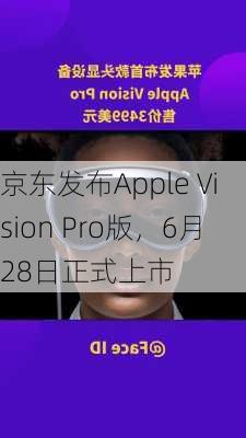 京东发布Apple Vision Pro版，6月28日正式上市