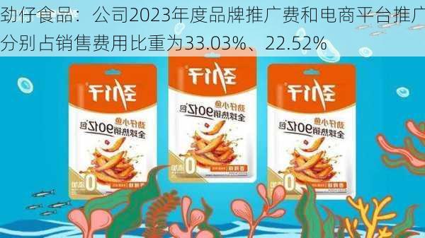 劲仔食品：公司2023年度品牌推广费和电商平台推广费分别占销售费用比重为33.03%、22.52%