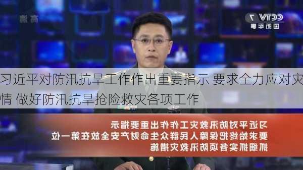 习近平对防汛抗旱工作作出重要指示 要求全力应对灾情 做好防汛抗旱抢险救灾各项工作