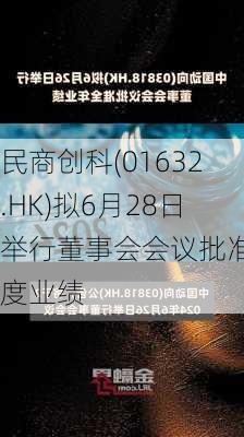 民商创科(01632.HK)拟6月28日举行董事会会议批准年度业绩