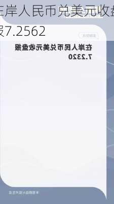 在岸人民币兑美元收盘报7.2562