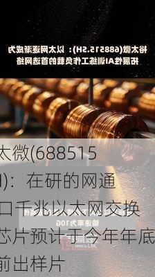 裕太微(688515.SH)：在研的网通24口千兆以太网交换机芯片预计于今年年底之前出样片