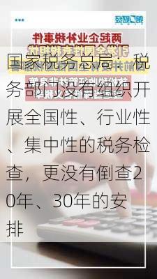 国家税务总局：税务部门没有组织开展全国性、行业性、集中性的税务检查，更没有倒查20年、30年的安排