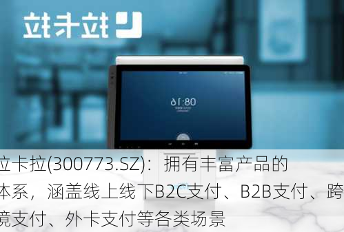 拉卡拉(300773.SZ)：拥有丰富产品的体系，涵盖线上线下B2C支付、B2B支付、跨境支付、外卡支付等各类场景