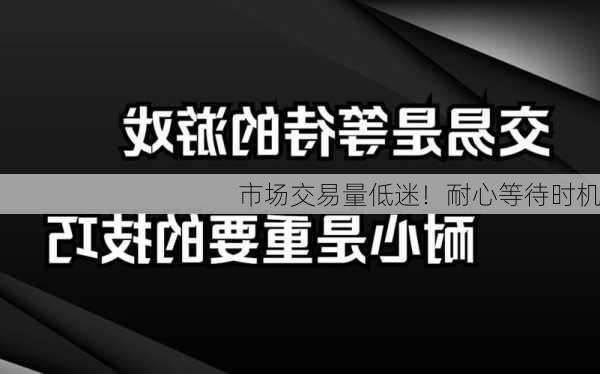 市场交易量低迷！耐心等待时机