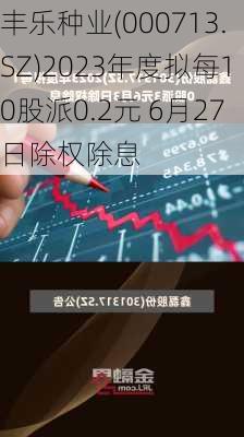 丰乐种业(000713.SZ)2023年度拟每10股派0.2元 6月27日除权除息