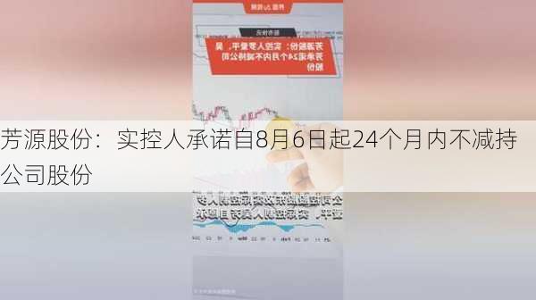 芳源股份：实控人承诺自8月6日起24个月内不减持公司股份