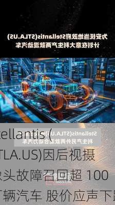 Stellantis (STLA.US)因后视摄像头故障召回超 100 万辆汽车 股价应声下跌