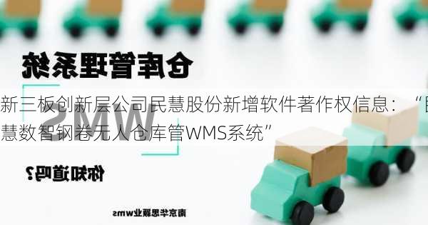 新三板创新层公司民慧股份新增软件著作权信息：“民慧数智钢卷无人仓库管WMS系统”