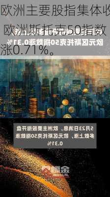 欧洲主要股指集体收涨 欧洲斯托克50指数涨0.71%。