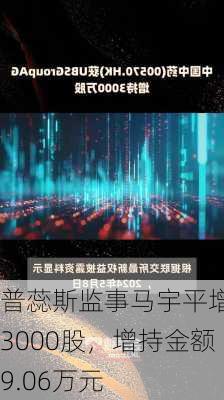 普蕊斯监事马宇平增持3000股，增持金额9.06万元