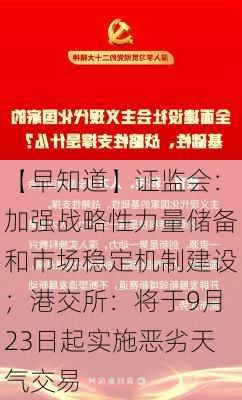 【早知道】证监会：加强战略性力量储备和市场稳定机制建设；港交所：将于9月23日起实施恶劣天气交易