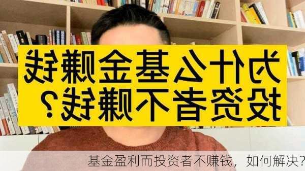 基金盈利而投资者不赚钱，如何解决？