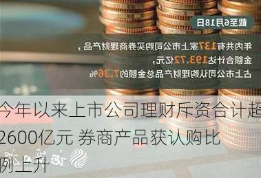 今年以来上市公司理财斥资合计超2600亿元 券商产品获认购比例上升