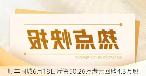 顺丰同城6月18日斥资50.26万港元回购4.3万股