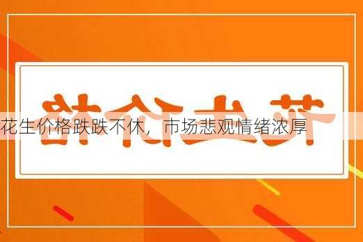 花生价格跌跌不休，市场悲观情绪浓厚