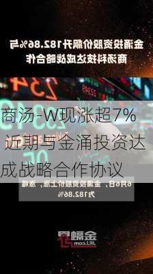 商汤-W现涨超7% 近期与金涌投资达成战略合作协议