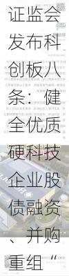 证监会发布科创板八条：健全优质硬科技企业股债融资、并购重组“绿色通道”