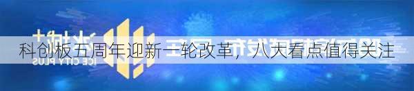 科创板五周年迎新一轮改革，八大看点值得关注