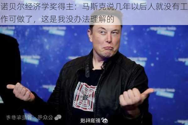 诺贝尔经济学奖得主：马斯克说几年以后人就没有工作可做了，这是我没办法理解的