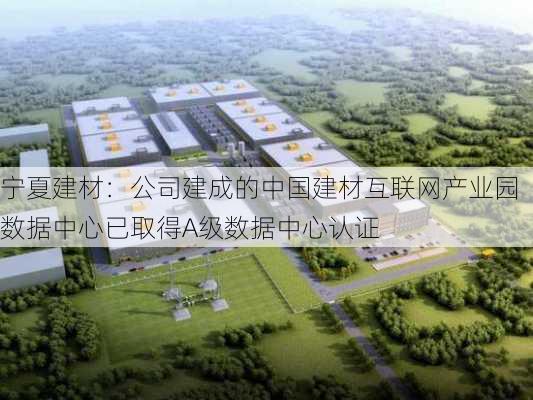 宁夏建材：公司建成的中国建材互联网产业园数据中心已取得A级数据中心认证