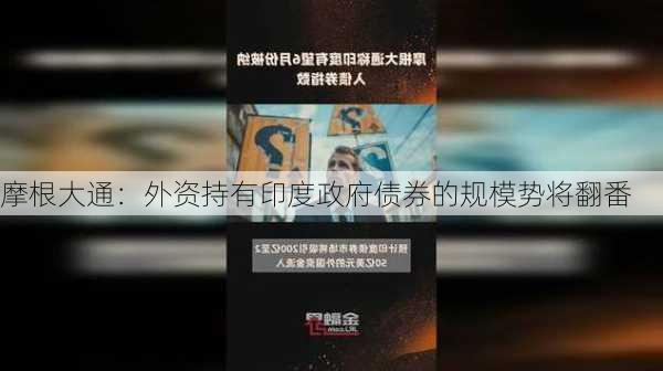 摩根大通：外资持有印度政府债券的规模势将翻番