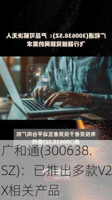 广和通(300638.SZ)：已推出多款V2X相关产品