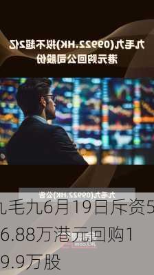 九毛九6月19日斥资506.88万港元回购119.9万股